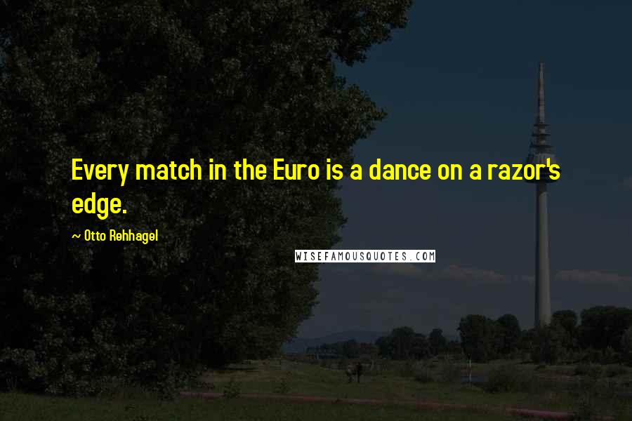 Otto Rehhagel Quotes: Every match in the Euro is a dance on a razor's edge.