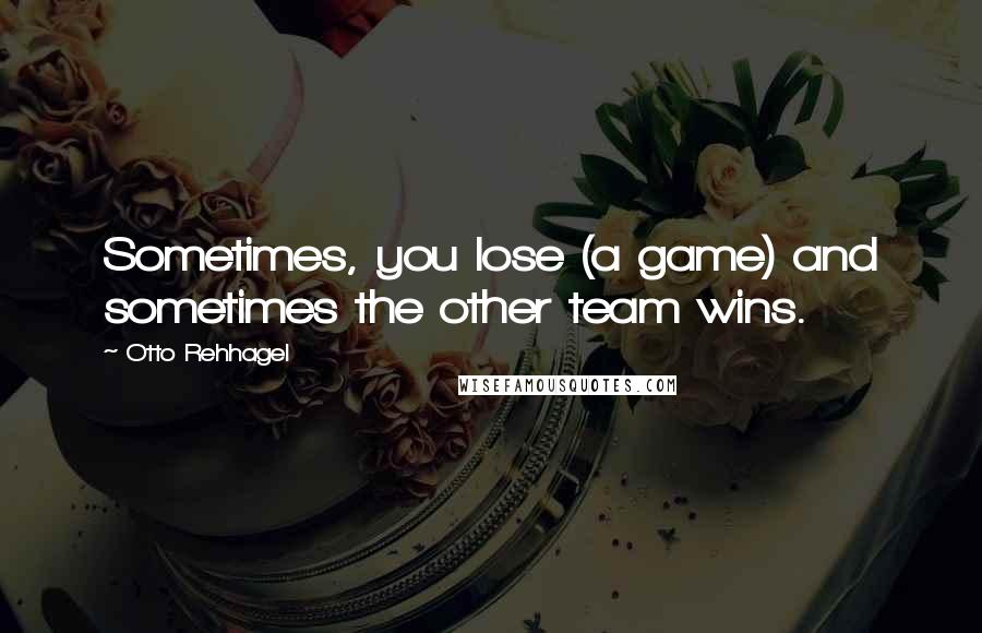 Otto Rehhagel Quotes: Sometimes, you lose (a game) and sometimes the other team wins.