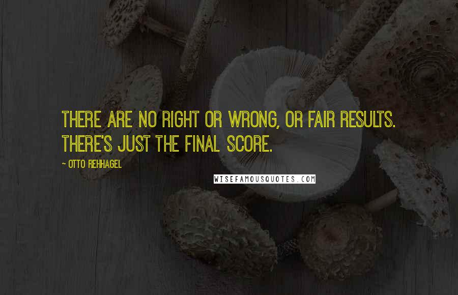 Otto Rehhagel Quotes: There are no right or wrong, or fair results. There's just the final score.