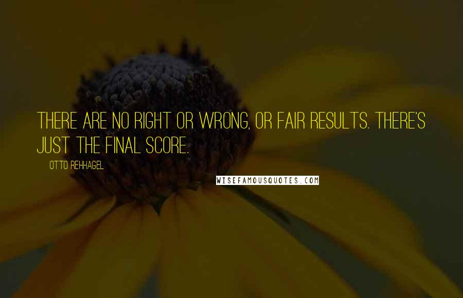 Otto Rehhagel Quotes: There are no right or wrong, or fair results. There's just the final score.