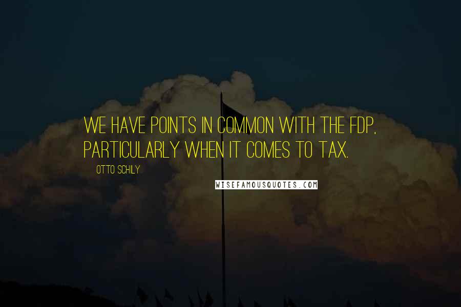 Otto Schily Quotes: We have points in common with the FDP, particularly when it comes to tax.