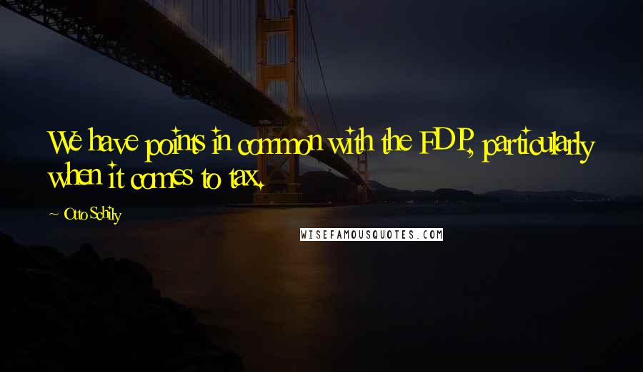 Otto Schily Quotes: We have points in common with the FDP, particularly when it comes to tax.