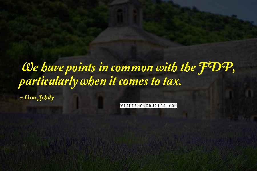 Otto Schily Quotes: We have points in common with the FDP, particularly when it comes to tax.