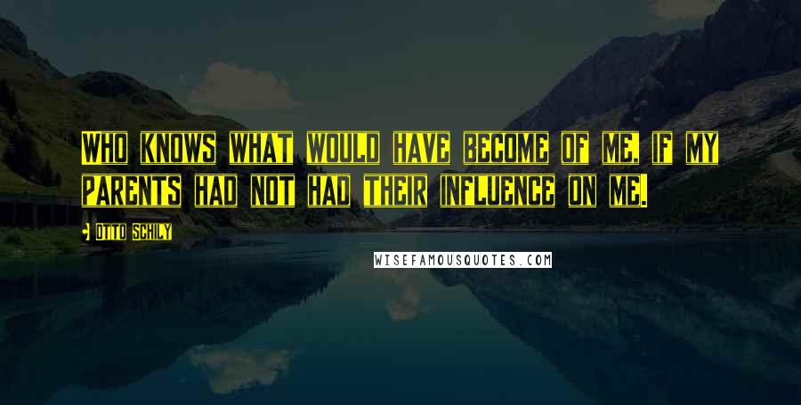 Otto Schily Quotes: Who knows what would have become of me, if my parents had not had their influence on me.