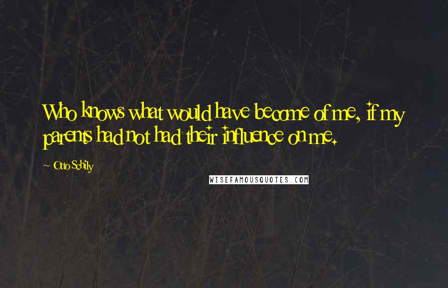 Otto Schily Quotes: Who knows what would have become of me, if my parents had not had their influence on me.