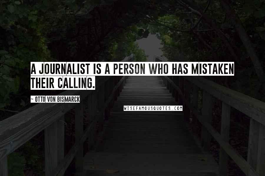 Otto Von Bismarck Quotes: A journalist is a person who has mistaken their calling.