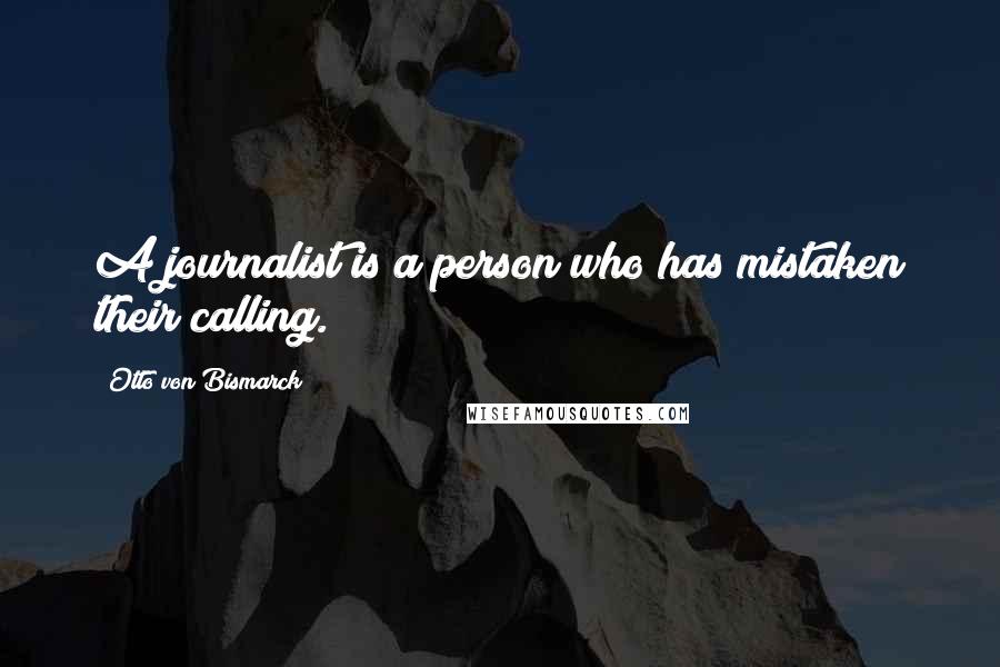 Otto Von Bismarck Quotes: A journalist is a person who has mistaken their calling.