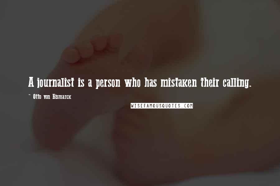 Otto Von Bismarck Quotes: A journalist is a person who has mistaken their calling.