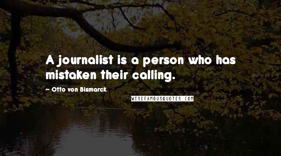 Otto Von Bismarck Quotes: A journalist is a person who has mistaken their calling.