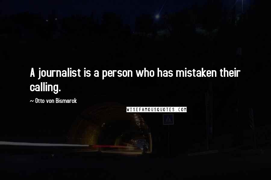 Otto Von Bismarck Quotes: A journalist is a person who has mistaken their calling.