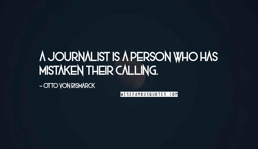 Otto Von Bismarck Quotes: A journalist is a person who has mistaken their calling.