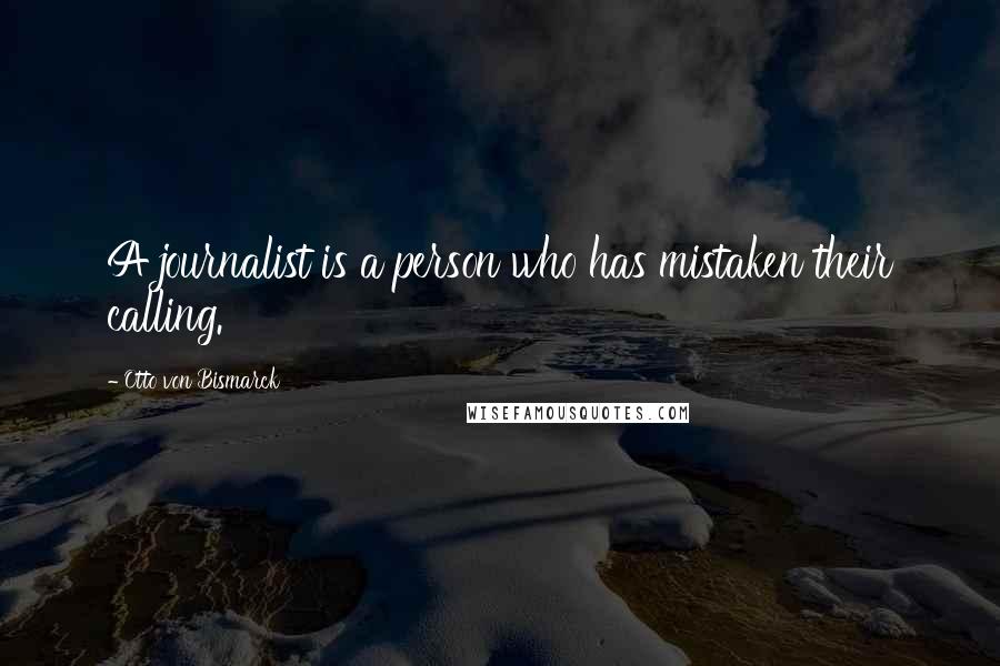 Otto Von Bismarck Quotes: A journalist is a person who has mistaken their calling.