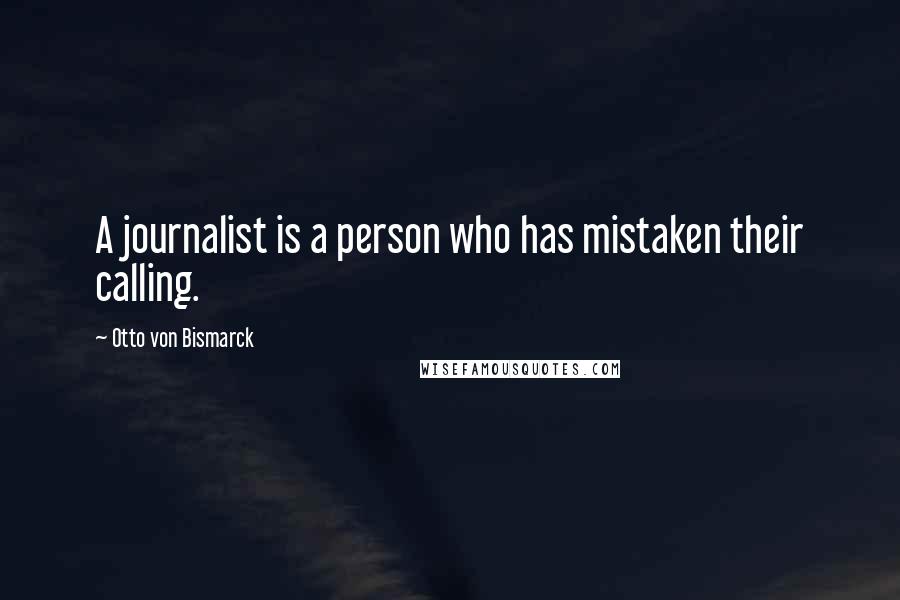 Otto Von Bismarck Quotes: A journalist is a person who has mistaken their calling.