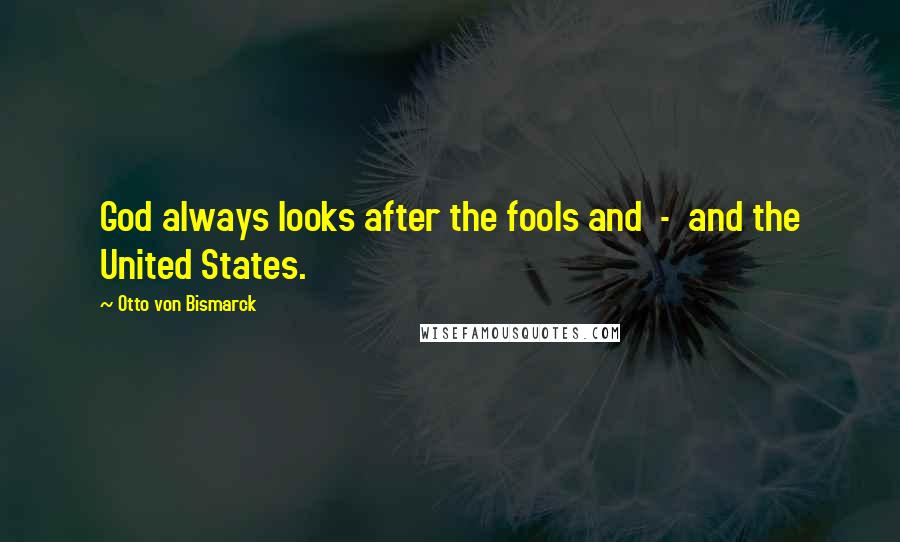 Otto Von Bismarck Quotes: God always looks after the fools and  -  and the United States.