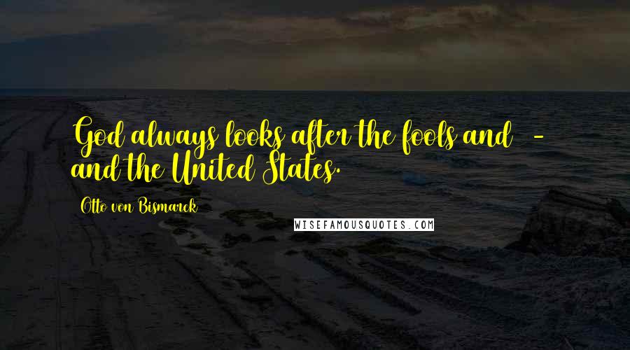 Otto Von Bismarck Quotes: God always looks after the fools and - and the United States.