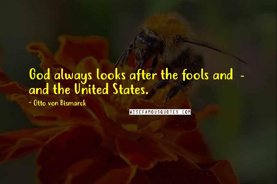 Otto Von Bismarck Quotes: God always looks after the fools and  -  and the United States.