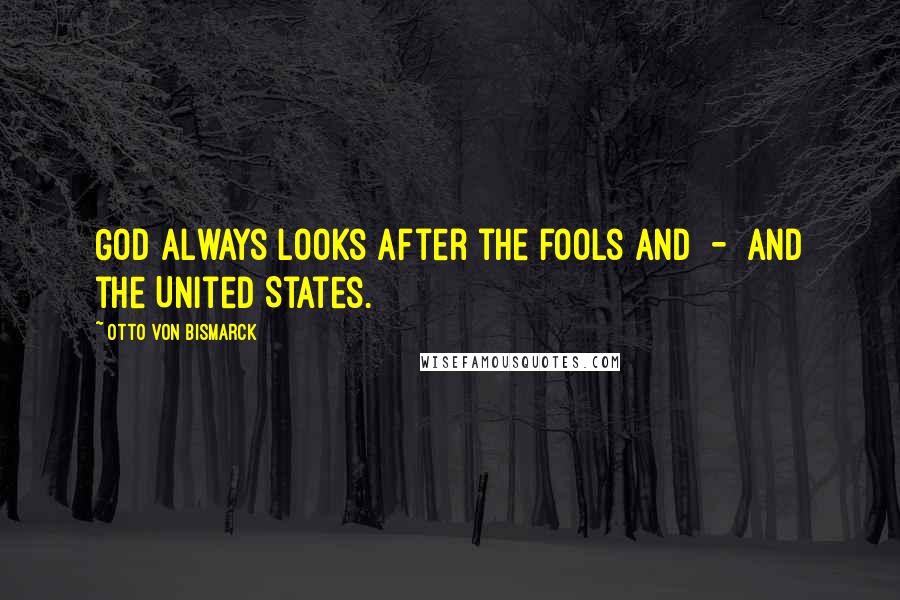 Otto Von Bismarck Quotes: God always looks after the fools and  -  and the United States.