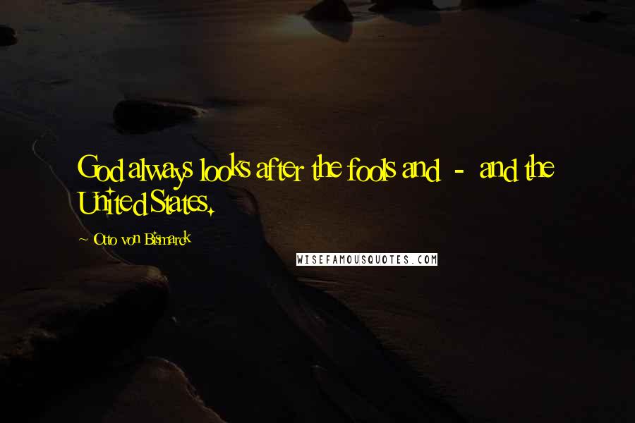 Otto Von Bismarck Quotes: God always looks after the fools and - and the United States.