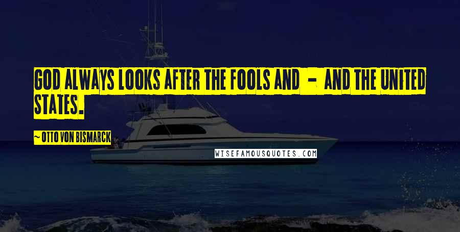 Otto Von Bismarck Quotes: God always looks after the fools and - and the United States.