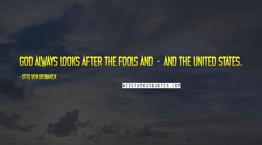Otto Von Bismarck Quotes: God always looks after the fools and  -  and the United States.