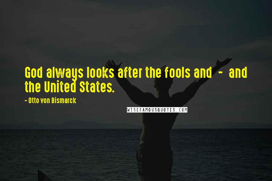 Otto Von Bismarck Quotes: God always looks after the fools and  -  and the United States.