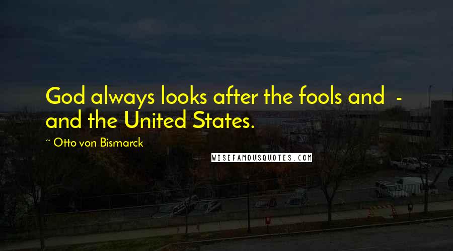 Otto Von Bismarck Quotes: God always looks after the fools and  -  and the United States.