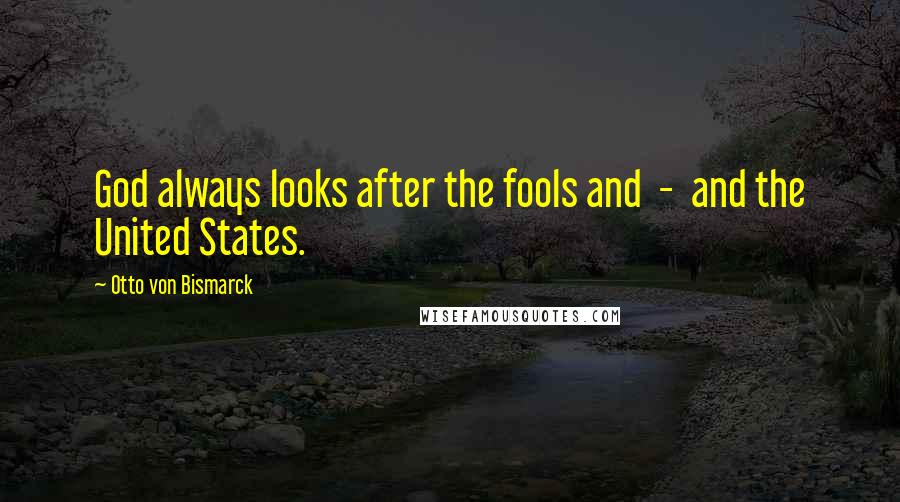 Otto Von Bismarck Quotes: God always looks after the fools and - and the United States.
