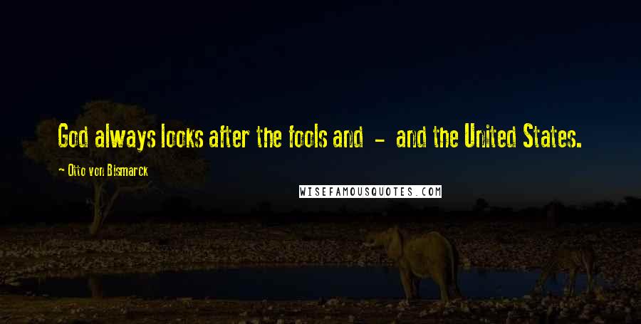 Otto Von Bismarck Quotes: God always looks after the fools and - and the United States.