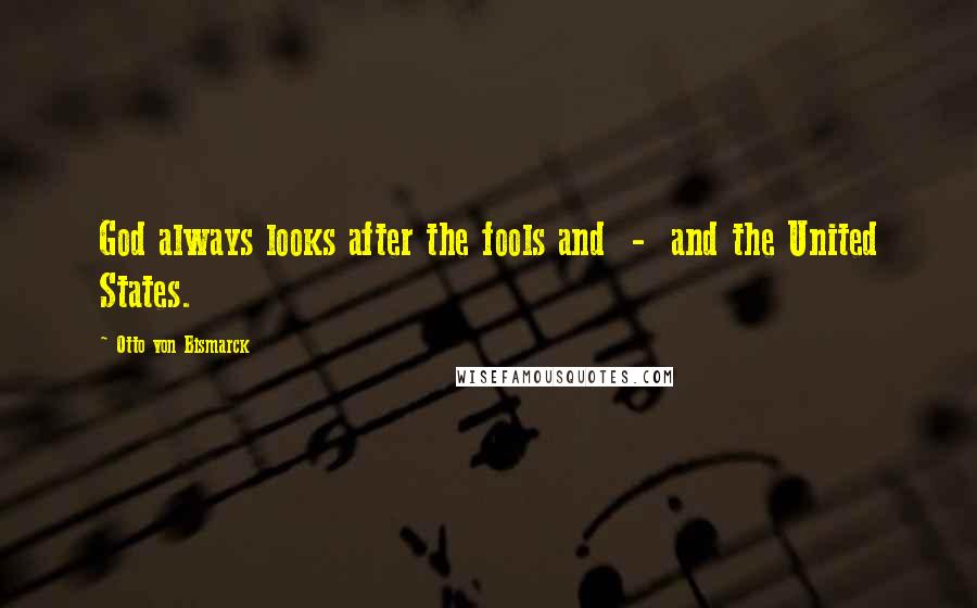 Otto Von Bismarck Quotes: God always looks after the fools and - and the United States.