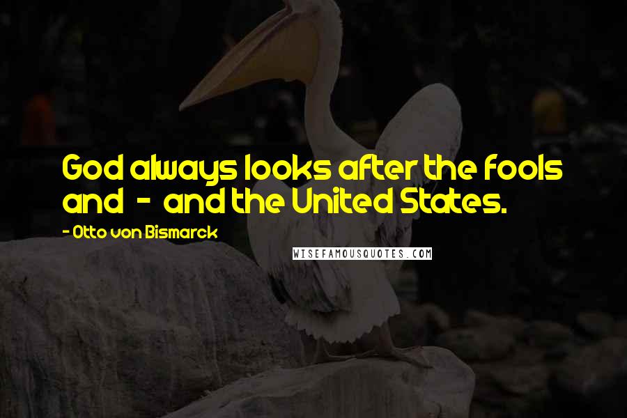 Otto Von Bismarck Quotes: God always looks after the fools and  -  and the United States.