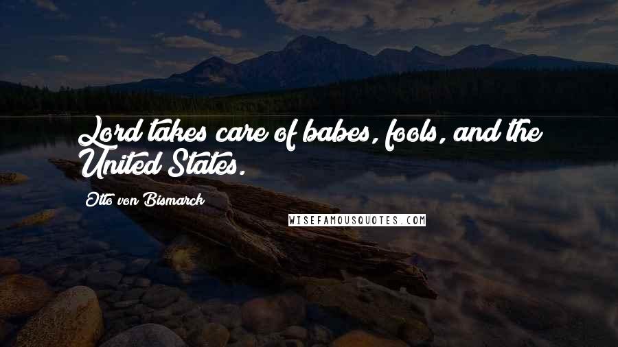 Otto Von Bismarck Quotes: Lord takes care of babes, fools, and the United States.