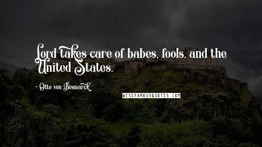Otto Von Bismarck Quotes: Lord takes care of babes, fools, and the United States.