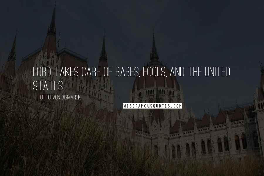 Otto Von Bismarck Quotes: Lord takes care of babes, fools, and the United States.