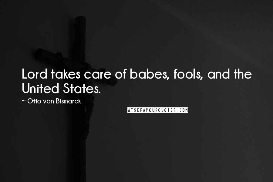 Otto Von Bismarck Quotes: Lord takes care of babes, fools, and the United States.