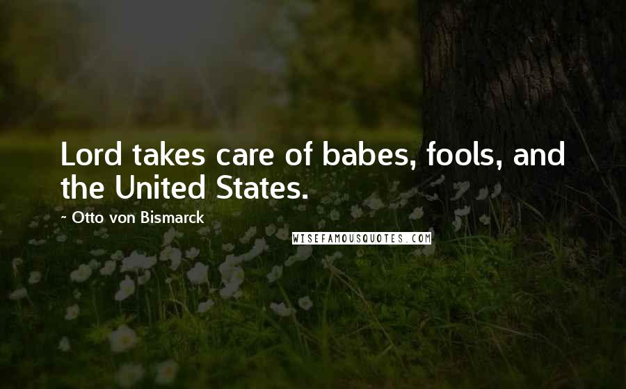 Otto Von Bismarck Quotes: Lord takes care of babes, fools, and the United States.