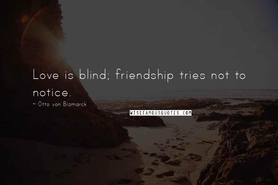 Otto Von Bismarck Quotes: Love is blind; friendship tries not to notice.