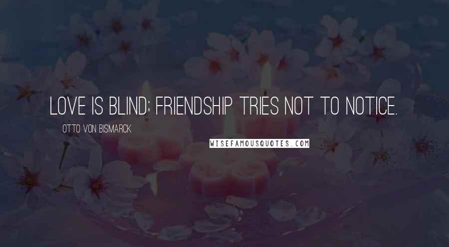 Otto Von Bismarck Quotes: Love is blind; friendship tries not to notice.