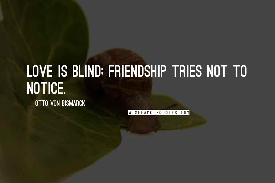 Otto Von Bismarck Quotes: Love is blind; friendship tries not to notice.