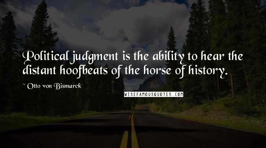 Otto Von Bismarck Quotes: Political judgment is the ability to hear the distant hoofbeats of the horse of history.