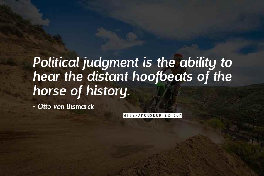 Otto Von Bismarck Quotes: Political judgment is the ability to hear the distant hoofbeats of the horse of history.