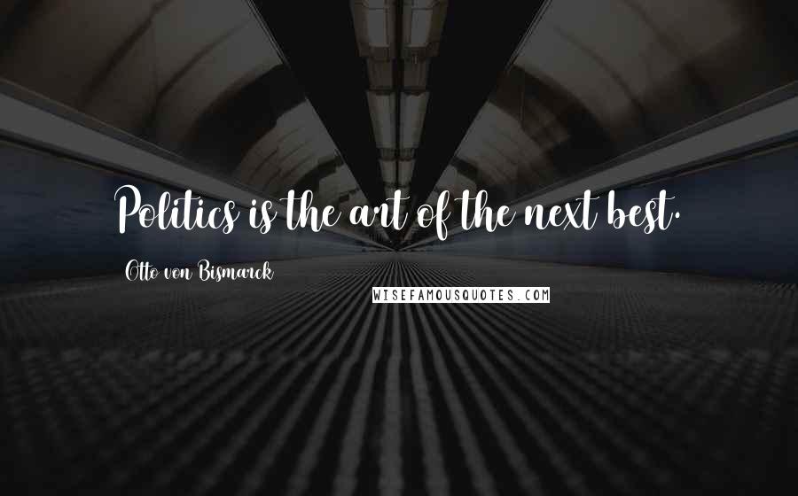 Otto Von Bismarck Quotes: Politics is the art of the next best.