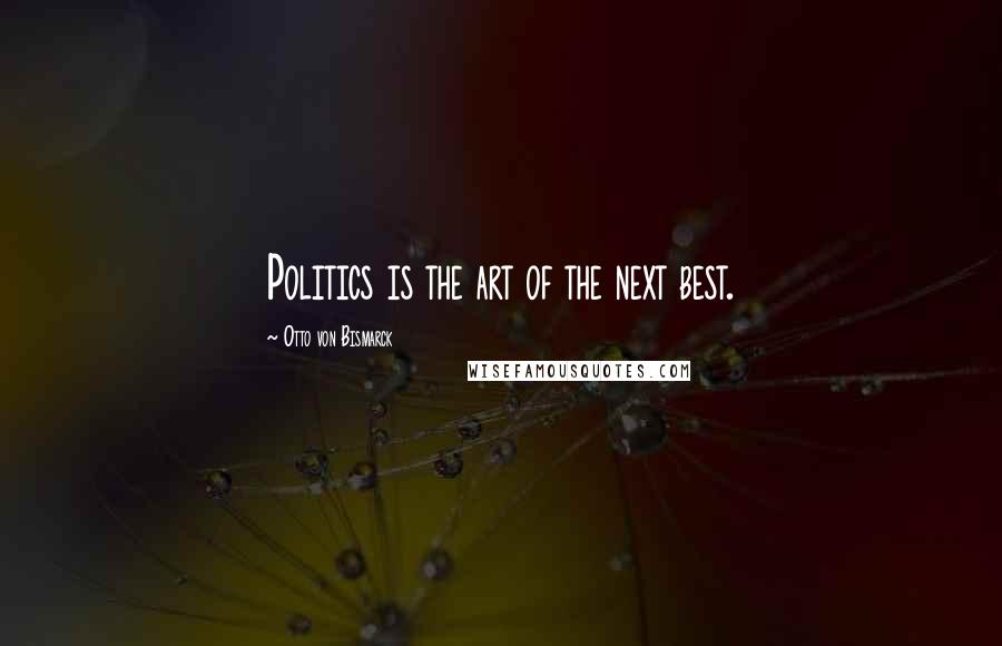 Otto Von Bismarck Quotes: Politics is the art of the next best.