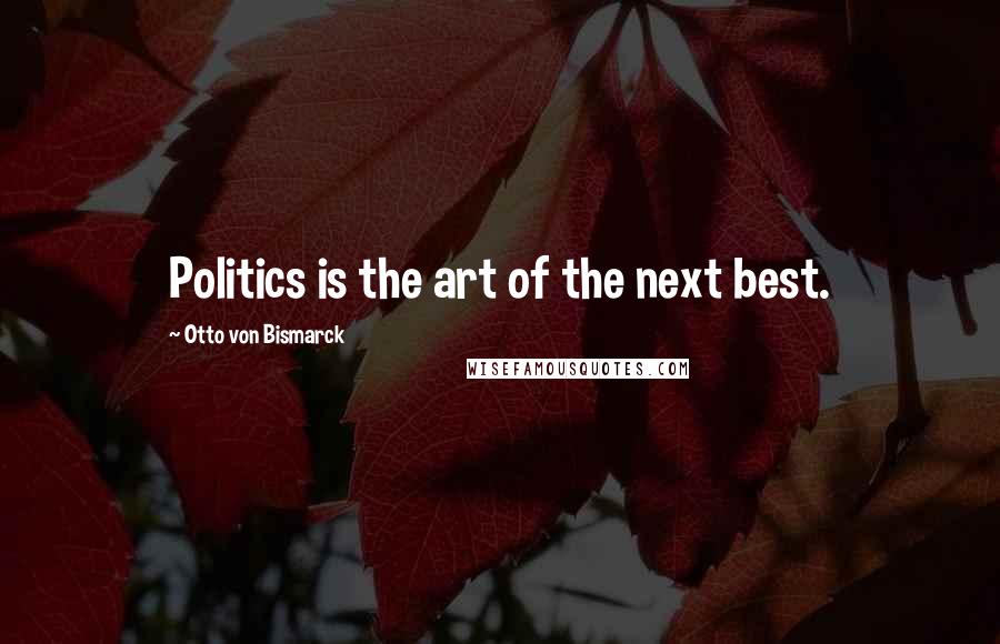 Otto Von Bismarck Quotes: Politics is the art of the next best.