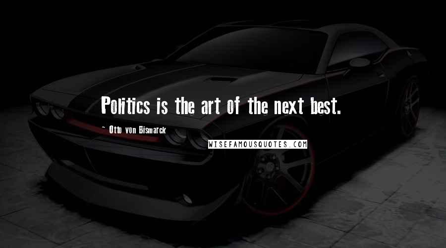 Otto Von Bismarck Quotes: Politics is the art of the next best.