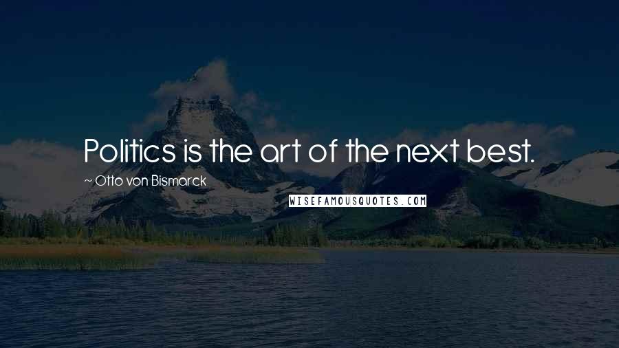 Otto Von Bismarck Quotes: Politics is the art of the next best.