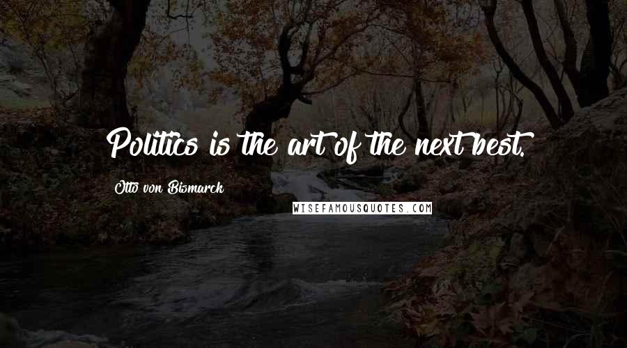 Otto Von Bismarck Quotes: Politics is the art of the next best.