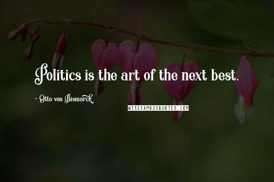 Otto Von Bismarck Quotes: Politics is the art of the next best.