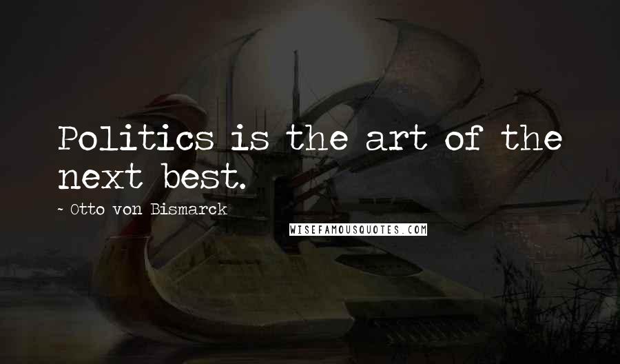 Otto Von Bismarck Quotes: Politics is the art of the next best.