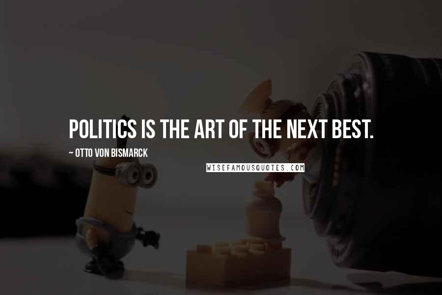 Otto Von Bismarck Quotes: Politics is the art of the next best.