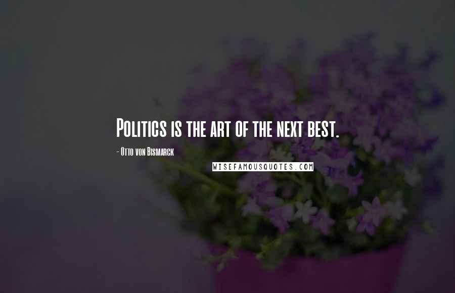 Otto Von Bismarck Quotes: Politics is the art of the next best.